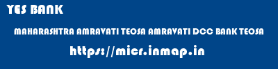 YES BANK  MAHARASHTRA AMRAVATI TEOSA AMRAVATI DCC BANK TEOSA  micr code